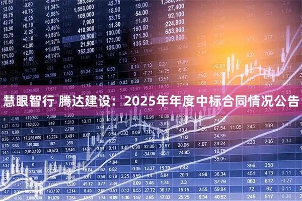 慧眼智行 腾达建设：2025年年度中标合同情况公告