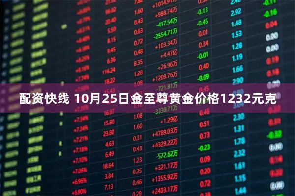 配资快线 10月25日金至尊黄金价格1232元克